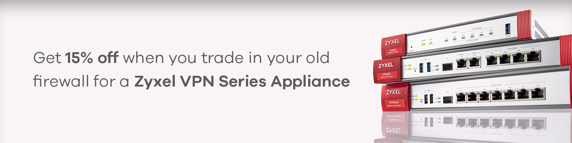Get 15% off when you trade-in your old firewall for a Zyxel VPN Series appliance